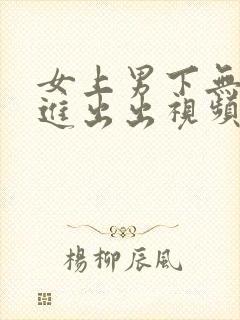 女上男下无套进进出出视频