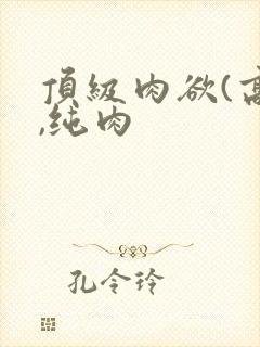 顶级肉欲(高h,纯肉