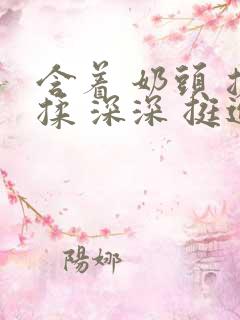 含着 奶头 搓揉 深深 挺进