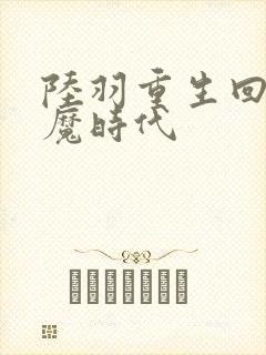 陆羽重生回到神魔时代