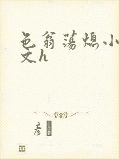 色翁荡熄小说全文h