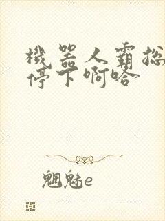 机器人霸总微博停下啊哈