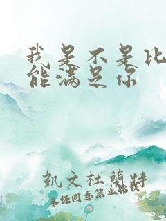 我是不是比他更能满足你