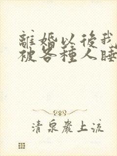 离婚以后我天天被各种人睡