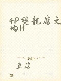 4P双龙腐文纯肉H