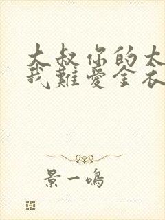 大叔你的太大了我难爱金衣