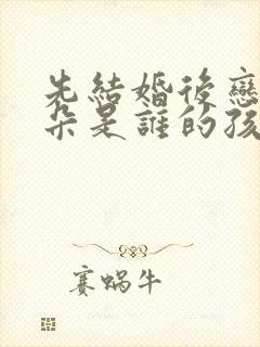 先结婚后恋爱朵朵是谁的孩子