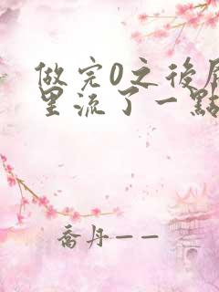 做完0之后屁股里流了一点血