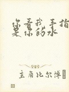 你看我手指上全是你的水