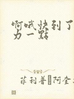 啊哦快到了再用力一点