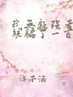 我无敌强者被系统骗了一百年小说