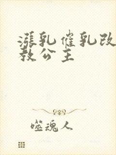 涨乳催乳改造调教公主