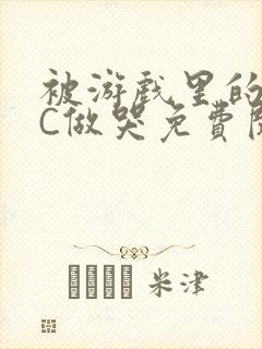 被游戏里的NPC做哭免费阅读