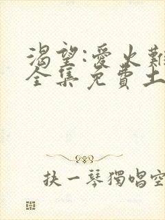 渴望:爱火难酎全集免费土豪漫画