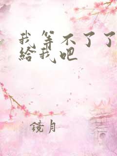 我等不了了在这给我吧