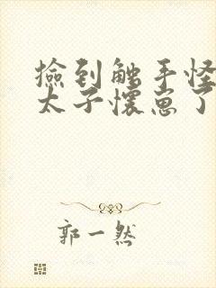 捡到触手怪后娇太子怀崽了