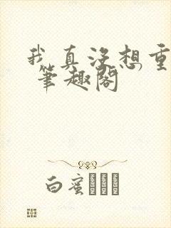 我真没想重生啊 笔趣阁