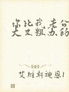 你比我老公的又大又粗办的还舒坦