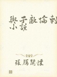 与子敌伦刺激的小说