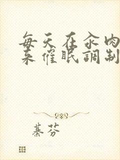 每天在汆肉中醒来催眠调制