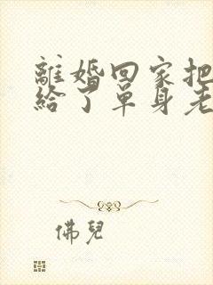 离婚回家把身体给了单身老爸