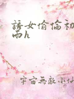 诱女偷伦初尝云雨h