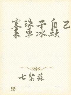 塞珠子自己排出来车冰秋