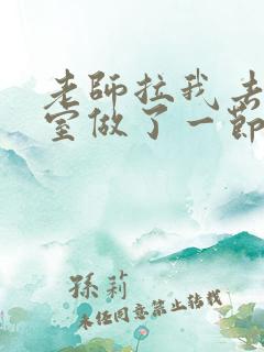 老师拉我去办公室做了一节课英语