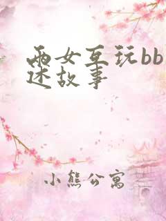 两女互玩bb口述故事