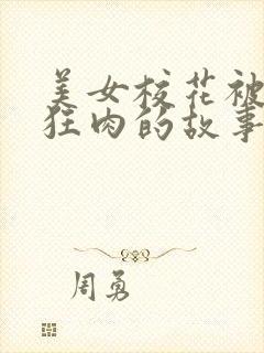 美女校花被老汗狂肉的故事