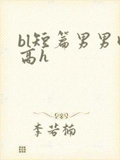 bl短篇男男肉高h