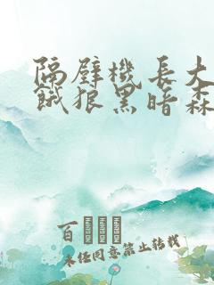 隔壁机长大叔是饿狼黑暗森林笔趣阁