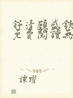 舒清顾盛钦小说免费阅读无弹窗