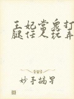 王妃当众打开双腿任人玩弄H