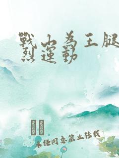 战山为王腿交剧烈运动