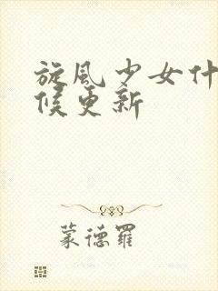 旋风少女什么时候更新