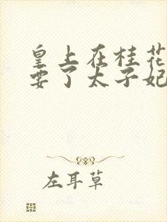 皇上在桂花树下要了太子妃