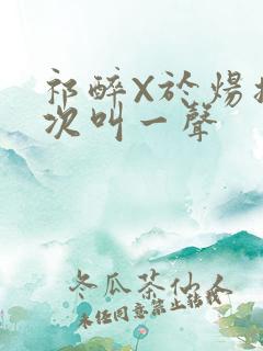 祁醉X于炀撞一次叫一声