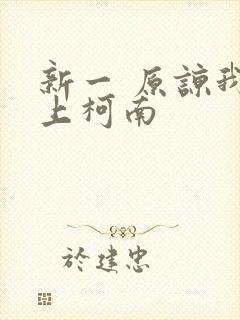 新一 原谅我爱上柯南