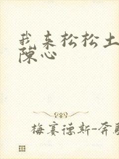 我来松松土全文陈心