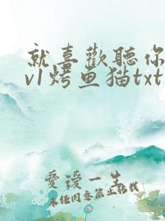 就喜欢听你叫1v1烤鱼猫txt