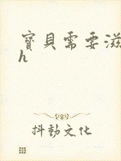 宝贝需要滋润了h