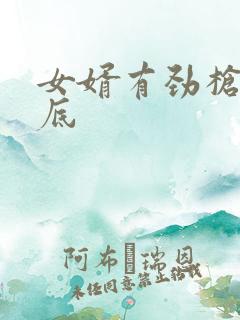 女婿有劲枪枪到底