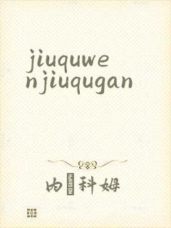 jiuquwenjiuqugan