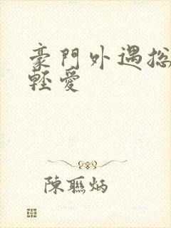 豪门外遇总裁轻轻爱