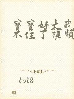 宝宝好大我都握不住了视频