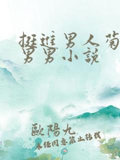 挺进男人菊宿舍男男小说