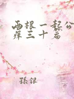 两根一起公憩止痒三十篇