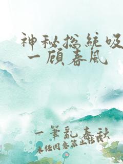 神秘总统吸够没 一顾春风