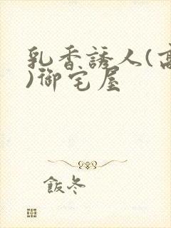 乳香诱人(高H)御宅屋